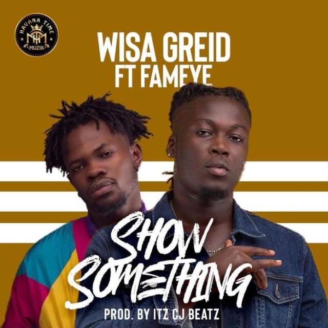 Wisa Greid Ft. Fameye – Show Something (Audio + Video)