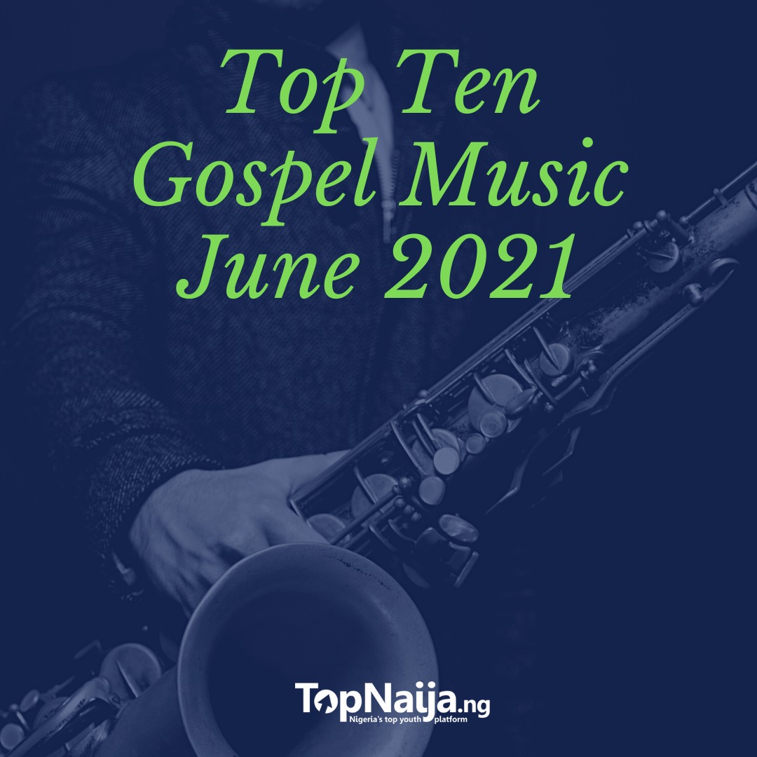 Top 10 Nigerian Gospel Songs Of The Month | June 2021-TopNaija.ng