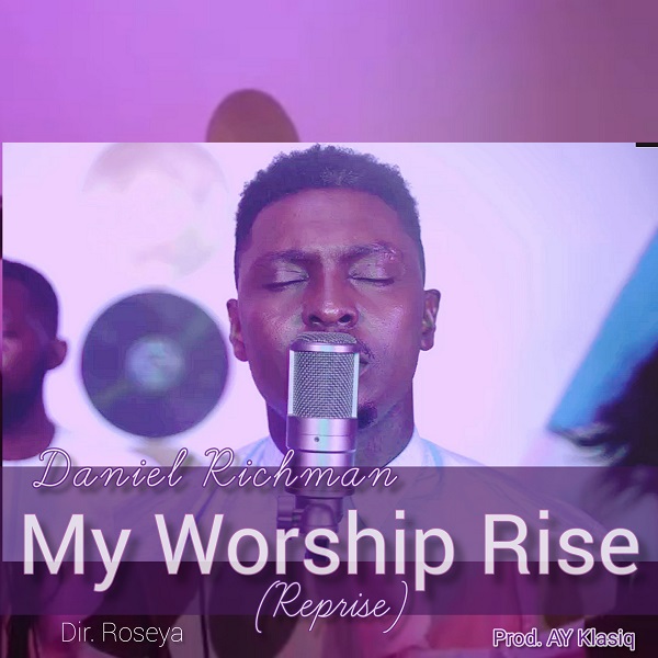 [Music + Video] My Worship Rise (Reprise) – Daniel Richman-TopNaija.ng