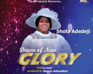 Shola Adedeji – Dawn of New Glory Ft. Lexmi-TopNaija.ng