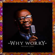 Why Worry – Prince Joel-TopNaija.ng
