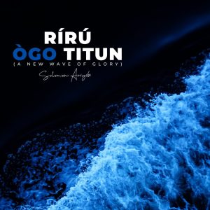 Solomon Ariyibi – Riru Ogo Titun ‘A New Wave Of Glory’-TopNaija.ng