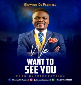Glowree De Psalmist – We Want To See You