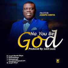 Pastor Joseph Obeya – Na You Be God