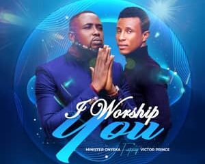 Minister Onyeka – I Worship You Ft. Victor Prince